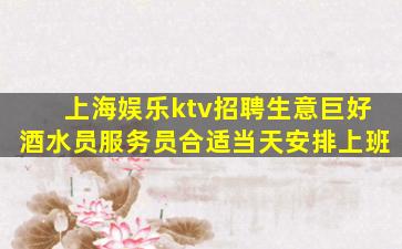 上海娱乐ktv招聘生意巨好酒水员服务员合适当天安排上班